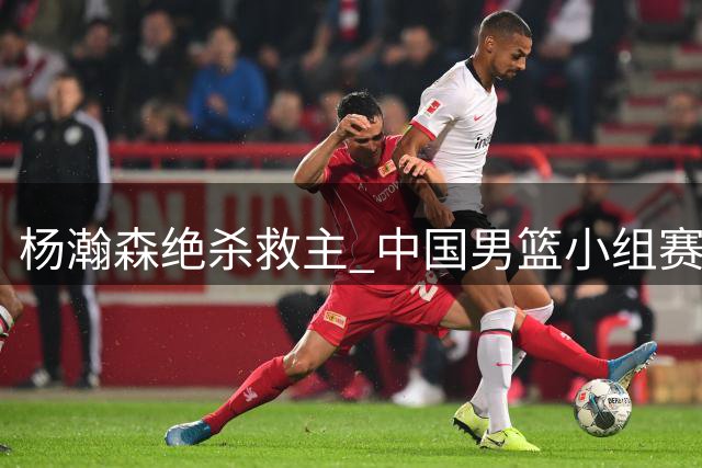 杨瀚森绝杀救主 中国男篮小组赛惊险逆转